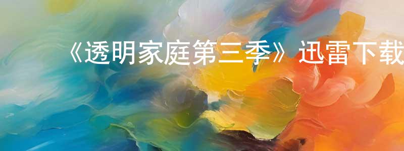 曹红斌发布《透明家庭第三季》迅雷下载/在线观看-都市情感-美剧天堂